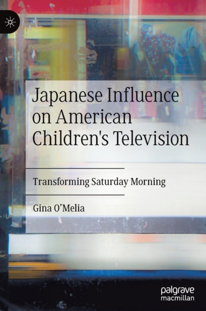 Japanese Influence on American Children's Television : Transforming Saturday Morning, Hardback Book