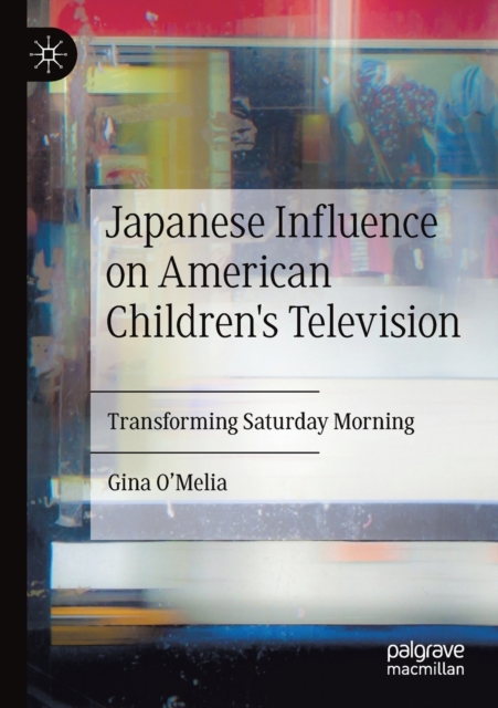 Japanese Influence on American Children's Television : Transforming Saturday Morning, Paperback / softback Book