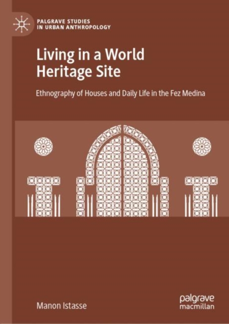 Living in a World Heritage Site : Ethnography of Houses and Daily Life in the Fez Medina, Hardback Book