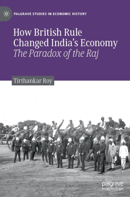 How British Rule Changed India’s Economy : The Paradox of the Raj, Hardback Book