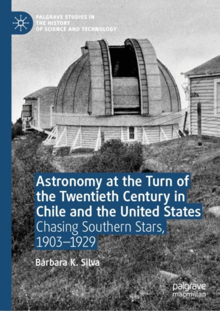 Astronomy at the Turn of the Twentieth Century in Chile and the United States : Chasing Southern Stars, 1903-1929, Hardback Book