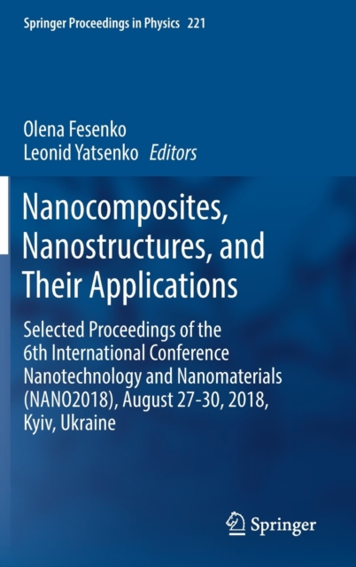 Nanocomposites, Nanostructures, and Their Applications : Selected Proceedings of the 6th International Conference Nanotechnology and Nanomaterials (NANO2018), August 27-30, 2018, Kyiv, Ukraine, Hardback Book