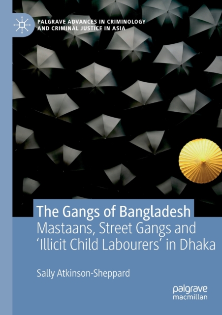 The Gangs of Bangladesh : Mastaans, Street Gangs and ‘Illicit Child Labourers’ in Dhaka, Paperback / softback Book