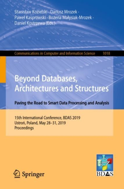 Beyond Databases, Architectures and Structures. Paving the Road to Smart Data Processing and Analysis : 15th International Conference, BDAS 2019, Ustron, Poland, May 28-31, 2019, Proceedings, Paperback / softback Book