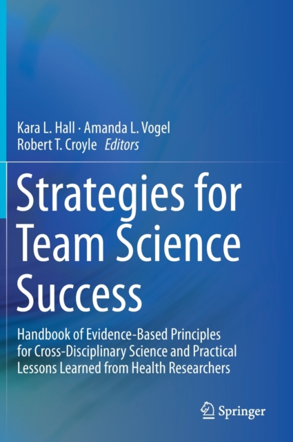 Strategies for Team Science Success : Handbook of Evidence-Based Principles for Cross-Disciplinary Science and Practical Lessons Learned from Health Researchers, Hardback Book