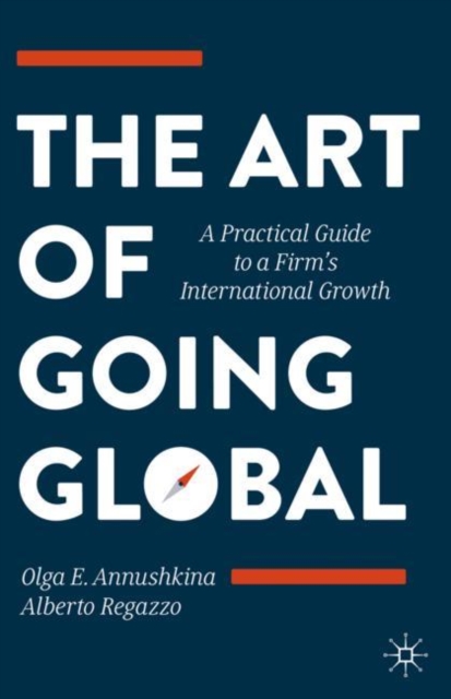 The Art of Going Global : A Practical Guide to a Firm's International Growth, Hardback Book