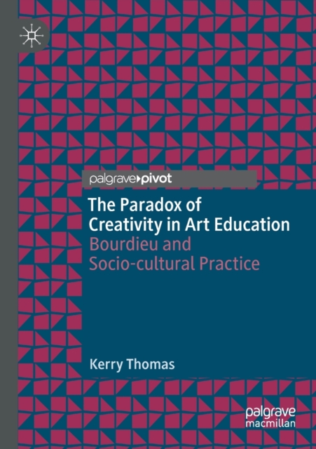 The Paradox of Creativity in Art Education : Bourdieu and Socio-cultural Practice, Paperback / softback Book