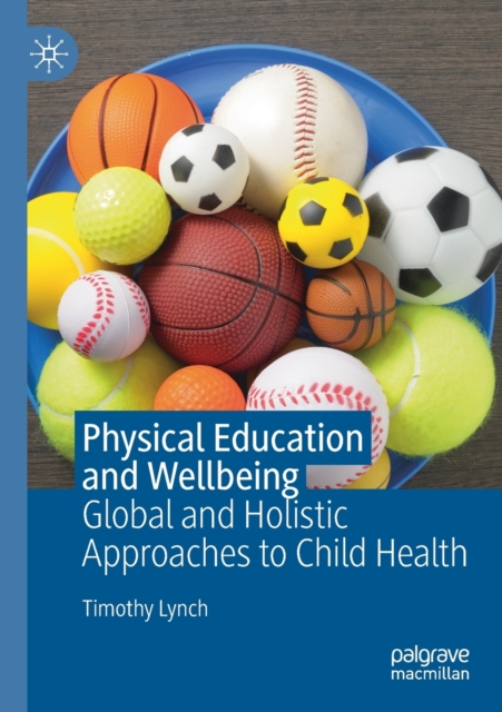 Physical Education and Wellbeing : Global and Holistic Approaches to Child Health, Paperback / softback Book