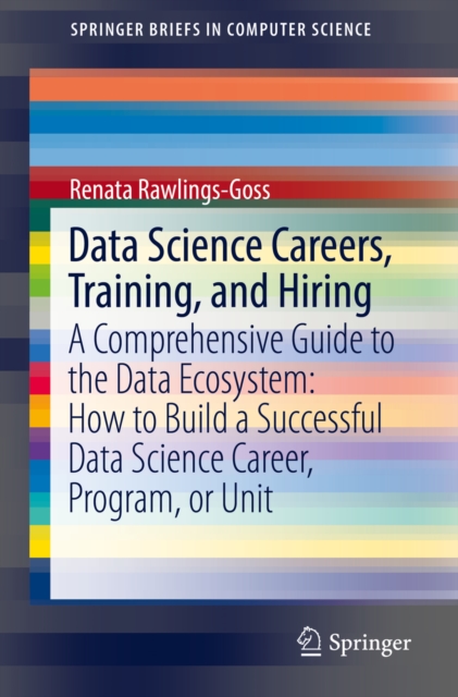 Data Science Careers, Training, and Hiring : A Comprehensive Guide to the Data Ecosystem: How to Build a Successful Data Science Career, Program, or Unit, EPUB eBook