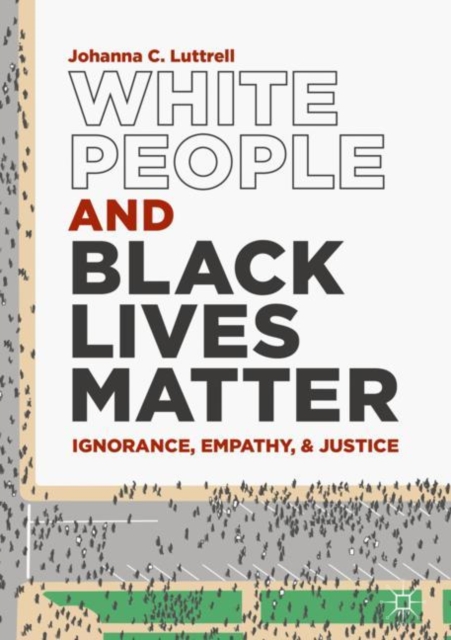 White People and Black Lives Matter : Ignorance, Empathy, and Justice, Hardback Book