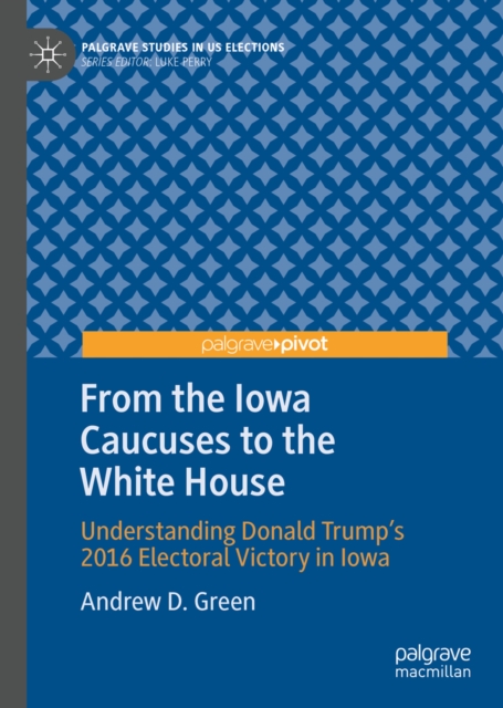 From the Iowa Caucuses to the White House : Understanding Donald Trump's 2016 Electoral Victory in Iowa, EPUB eBook