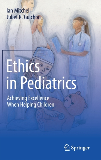 Ethics in Pediatrics : Achieving Excellence When Helping Children, Hardback Book