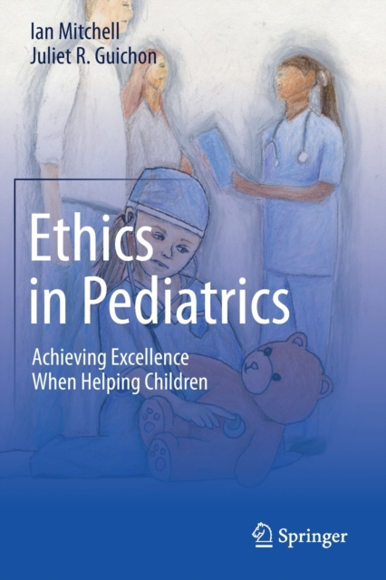 Ethics in Pediatrics : Achieving Excellence When Helping Children, Paperback / softback Book
