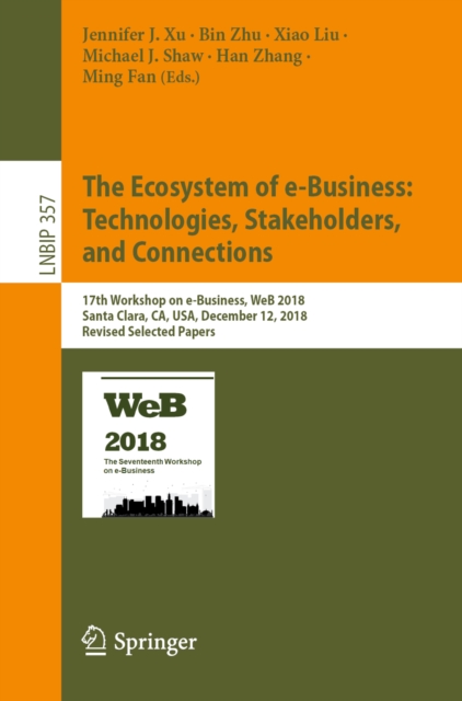 The Ecosystem of e-Business: Technologies, Stakeholders, and Connections : 17th Workshop on e-Business, WeB 2018, Santa Clara, CA, USA, December 12, 2018, Revised Selected Papers, EPUB eBook