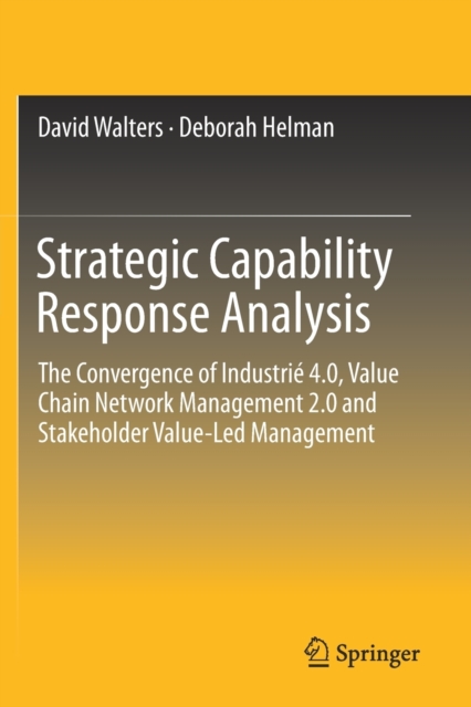 Strategic Capability Response Analysis : The Convergence of Industrie 4.0, Value Chain Network Management 2.0 and Stakeholder Value-Led Management, Paperback / softback Book