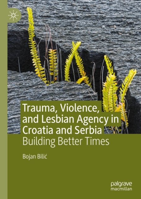 Trauma, Violence, and Lesbian Agency in Croatia and Serbia : Building Better Times, EPUB eBook