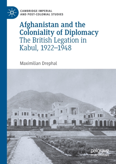 Afghanistan and the Coloniality of Diplomacy : The British Legation in Kabul, 1922-1948, Paperback / softback Book