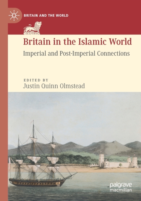 Britain in the Islamic World : Imperial and Post-Imperial Connections, Paperback / softback Book