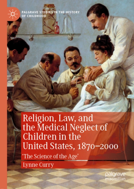 Religion, Law, and the Medical Neglect of Children in the United States, 1870-2000 : 'The Science of the Age', EPUB eBook