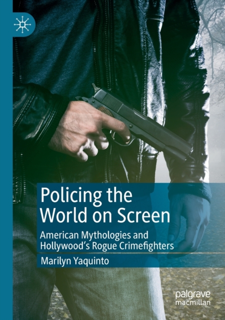 Policing the World on Screen : American Mythologies and Hollywood's Rogue Crimefighters, Paperback / softback Book