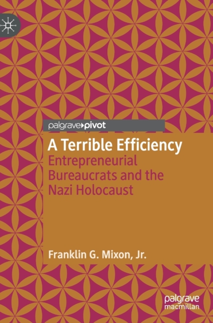 A Terrible Efficiency : Entrepreneurial Bureaucrats and the Nazi Holocaust, Hardback Book