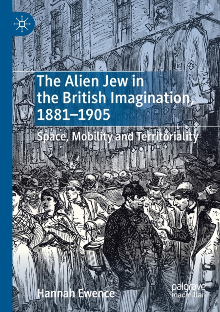 The Alien Jew in the British Imagination, 1881-1905 : Space, Mobility and Territoriality, Paperback / softback Book