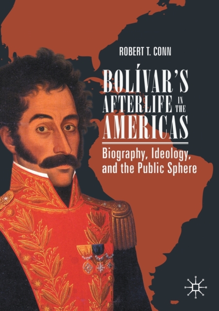 Bolivar’s Afterlife in the Americas : Biography, Ideology, and the Public Sphere, Paperback / softback Book