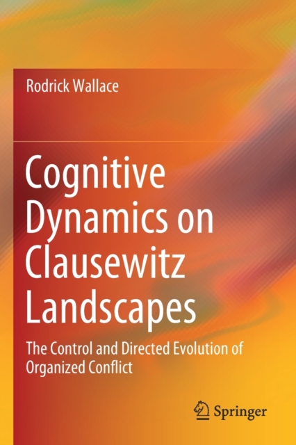 Cognitive Dynamics on Clausewitz Landscapes : The Control and Directed Evolution of Organized Conflict, Paperback / softback Book