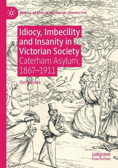 Idiocy, Imbecility and Insanity in Victorian Society : Caterham Asylum, 1867-1911, Paperback / softback Book