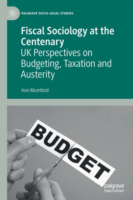Fiscal Sociology at the Centenary : UK Perspectives on Budgeting, Taxation and Austerity, Paperback / softback Book