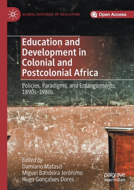 Education and Development in Colonial and Postcolonial Africa : Policies, Paradigms, and Entanglements, 1890s-1980s, Paperback / softback Book