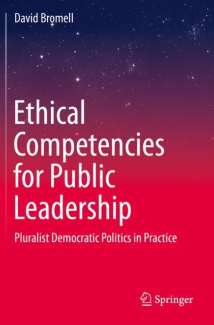 Ethical Competencies for Public Leadership : Pluralist Democratic Politics in Practice, Paperback / softback Book