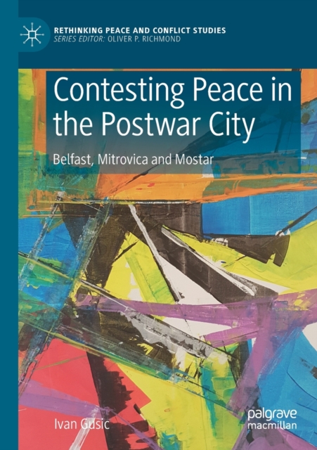 Contesting Peace in the Postwar City : Belfast, Mitrovica and Mostar, Paperback / softback Book
