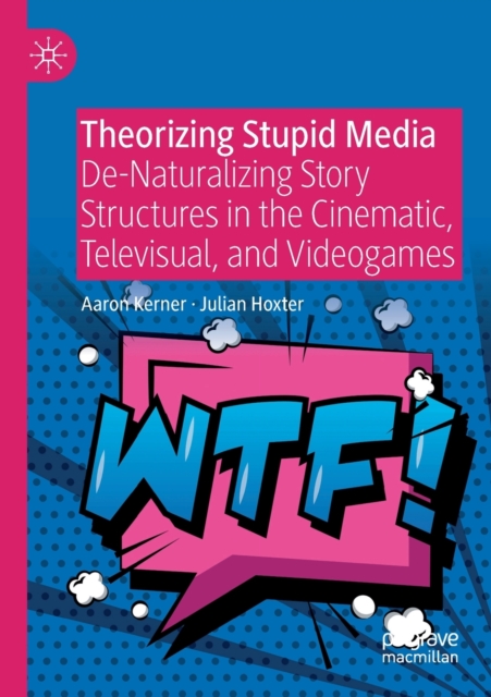 Theorizing Stupid Media : De-Naturalizing Story Structures in the Cinematic, Televisual, and Videogames, Paperback / softback Book