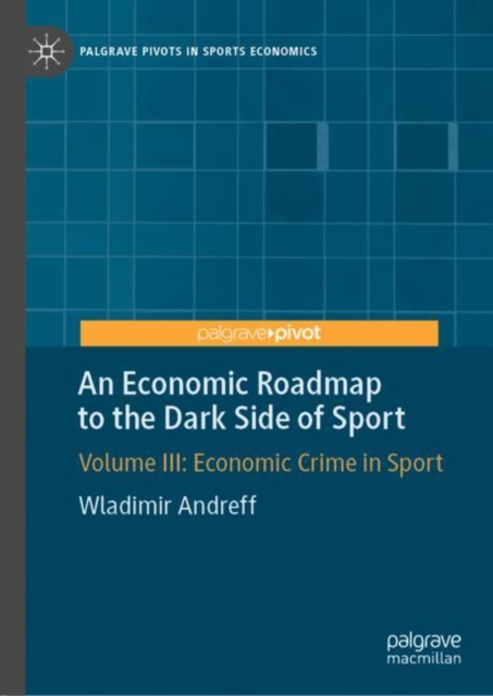 An Economic Roadmap to the Dark Side of Sport : Volume III: Economic Crime in Sport, Hardback Book