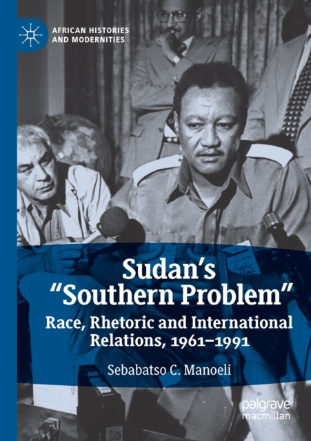 Sudan’s “Southern Problem” : Race, Rhetoric and International Relations, 1961-1991, Paperback / softback Book