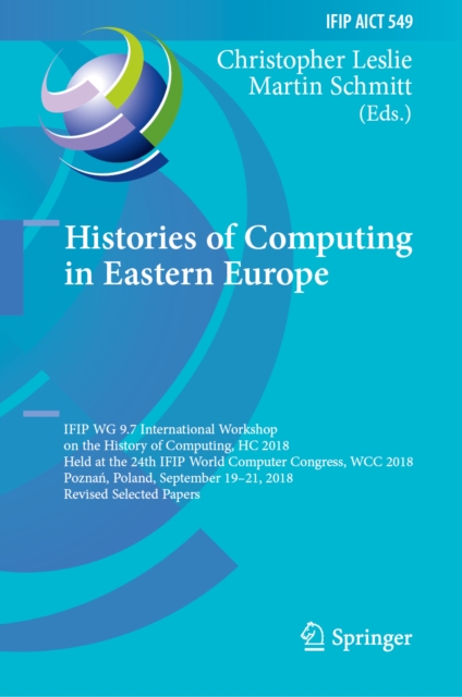 Histories of Computing in Eastern Europe : IFIP WG 9.7 International Workshop on the History of Computing, HC 2018, Held at the 24th IFIP World Computer Congress, WCC 2018, Poznan, Poland, September 1, EPUB eBook