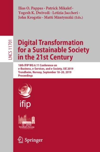 Digital Transformation for a Sustainable Society in the 21st Century : 18th IFIP WG 6.11 Conference on e-Business, e-Services, and e-Society, I3E 2019, Trondheim, Norway, September 18–20, 2019, Procee, Paperback / softback Book