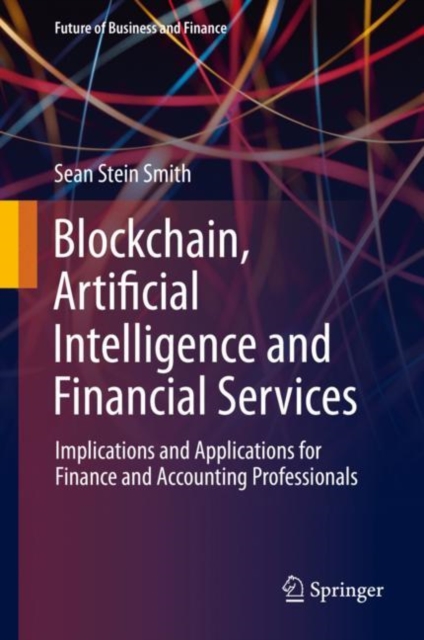 Blockchain, Artificial Intelligence and Financial Services : Implications and Applications for Finance and Accounting Professionals, Hardback Book