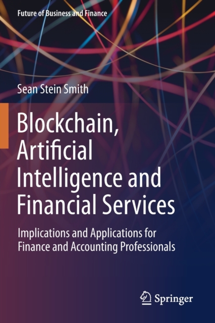 Blockchain, Artificial Intelligence and Financial Services : Implications and Applications for Finance and Accounting Professionals, Paperback / softback Book
