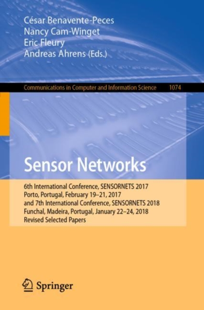 Sensor Networks : 6th International Conference, SENSORNETS 2017, Porto, Portugal, February 19-21, 2017, and 7th International Conference, SENSORNETS 2018, Funchal, Madeira, Portugal, January 22-24, 20, Paperback / softback Book