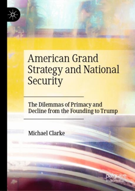 American Grand Strategy and National Security : The Dilemmas of Primacy and Decline from the Founding to Trump, EPUB eBook