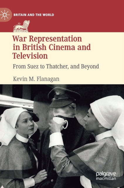 War Representation in British Cinema and Television : From Suez to Thatcher, and Beyond, Hardback Book