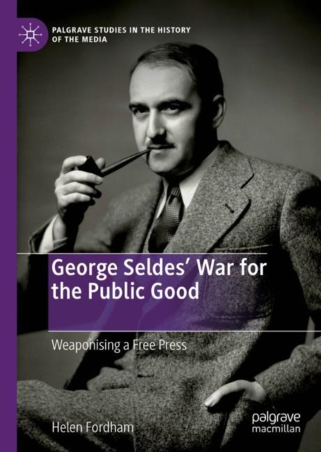 George Seldes’ War for the Public Good : Weaponising a Free Press, Hardback Book