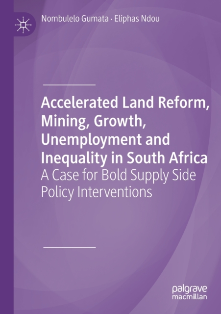 Accelerated Land Reform, Mining, Growth, Unemployment and Inequality in South Africa : A Case for Bold Supply Side Policy Interventions, Paperback / softback Book