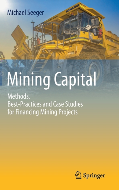 Mining Capital : Methods, Best-Practices and Case Studies for Financing Mining Projects, Hardback Book