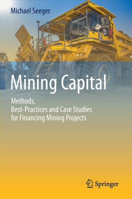 Mining Capital : Methods, Best-Practices and Case Studies for Financing Mining Projects, Paperback / softback Book