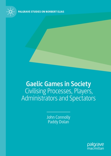 Gaelic Games in Society : Civilising Processes, Players, Administrators and Spectators, EPUB eBook