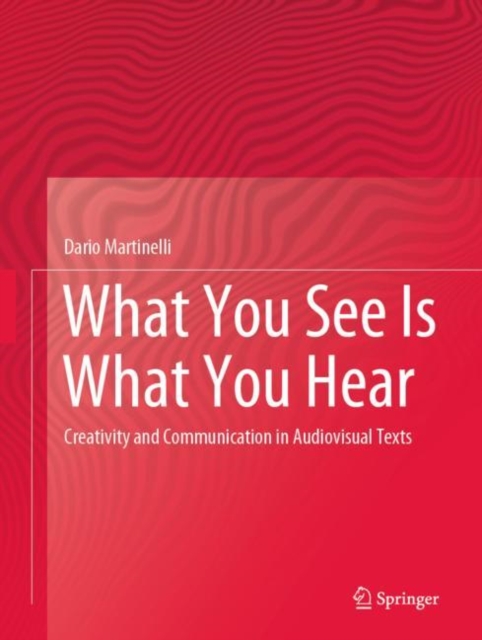 What You See Is What You Hear : Creativity and Communication in Audiovisual Texts, Hardback Book