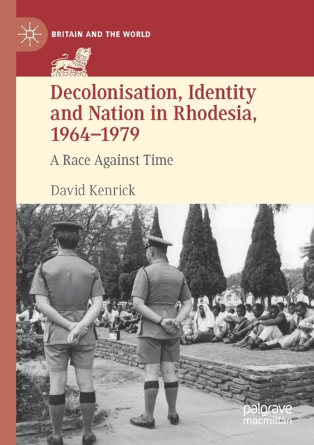 Decolonisation, Identity and Nation in Rhodesia, 1964-1979 : A Race Against Time, Paperback / softback Book
